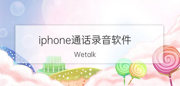 iphone通话录音软件：Wetalk pro的使用方法【详解】